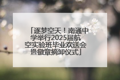 逐梦空天！南通中学举行2025届航空实验班毕业欢送会暨徽章摘卸仪式