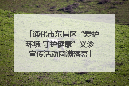 通化市东昌区“爱护环境 守护健康”义诊宣传活动圆满落幕
