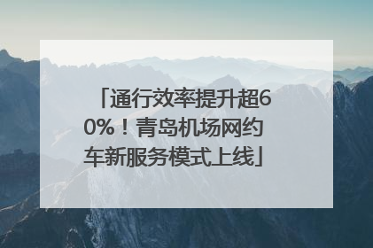 通行效率提升超60%！青岛机场网约车新服务模式上线