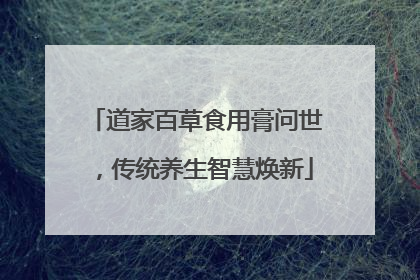 道家百草食用膏问世，传统养生智慧焕新