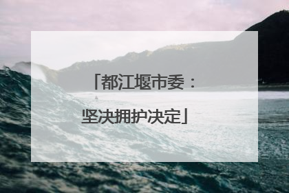 都江堰市委：坚决拥护决定