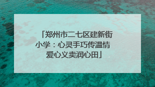郑州市二七区建新街小学：心灵手巧传温情 爱心义卖润心田