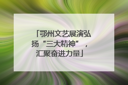 鄂州文艺展演弘扬“三大精神”，汇聚奋进力量