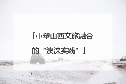 重塑山西文旅融合的“澳涞实践”