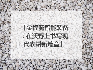 金福腾智能装备：在沃野上书写现代农耕新篇章