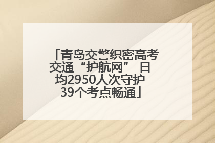 青岛交警织密高考交通“护航网” 日均2950人次守护39个考点畅通