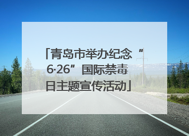 青岛市举办纪念“6·26”国际禁毒日主题宣传活动