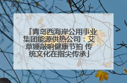 青岛西海岸公用事业集团能源供热公司：艾草锤敲响健康节拍 传统文化在指尖传承