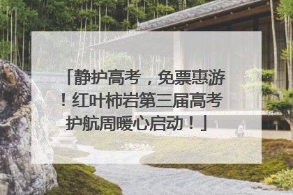 静护高考，免票惠游！红叶柿岩第三届高考护航周暖心启动！