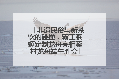 非遗民俗与新茶饮的碰撞：霸王茶姬定制龙舟亮相蒋村龙舟端午胜会