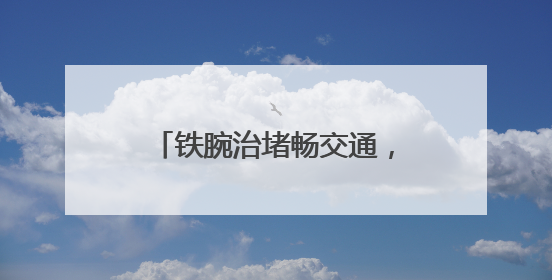 铁腕治堵畅交通，暖心服务保安全