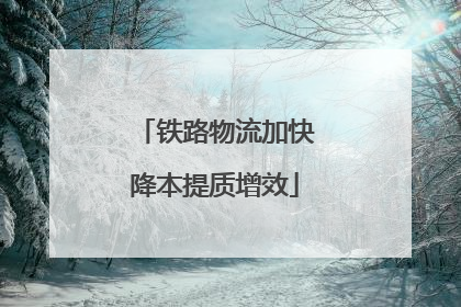 铁路物流加快降本提质增效