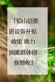 铅山县推进设备补贴政策 助力困难群体创业增收