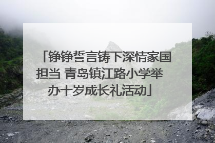 铮铮誓言铸下深情家国担当 青岛镇江路小学举办十岁成长礼活动