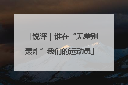 锐评｜谁在“无差别轰炸”我们的运动员