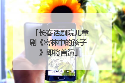 长春话剧院儿童剧《密林中的孩子》即将首演