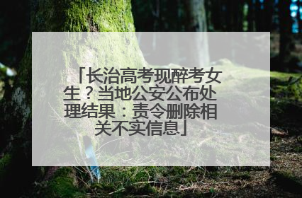 长治高考现醉考女生？当地公安公布处理结果：责令删除相关不实信息