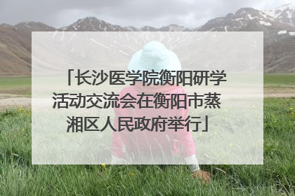 长沙医学院衡阳研学活动交流会在衡阳市蒸湘区人民政府举行