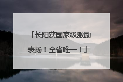 长阳获国家级激励表扬！全省唯一！