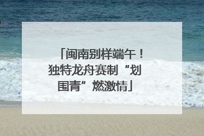 闽南别样端午！独特龙舟赛制“划围青”燃激情