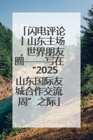闪电评论丨山东主场，世界朋友圈——写在“2025山东国际友城合作交流周”之际