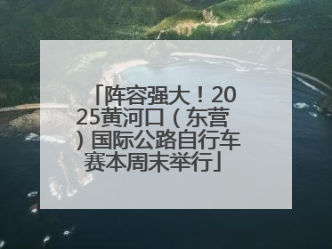 阵容强大！2025黄河口（东营）国际公路自行车赛本周末举行
