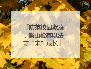 防范校园欺凌，衡山检察以法守“未”成长