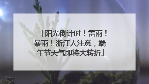 阳光倒计时！雷雨！暴雨！浙江人注意，端午节天气即将大转折