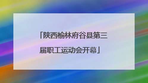 陕西榆林府谷县第三届职工运动会开幕
