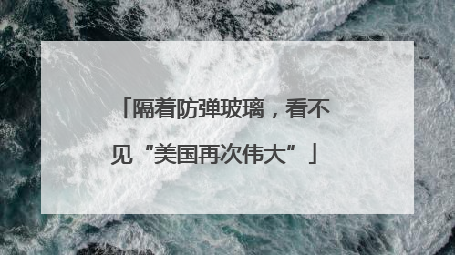 隔着防弹玻璃，看不见“美国再次伟大”