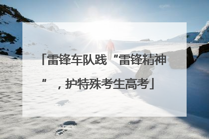 雷锋车队践“雷锋精神”，护特殊考生高考