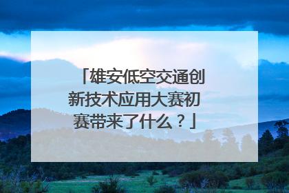雄安低空交通创新技术应用大赛初赛带来了什么？