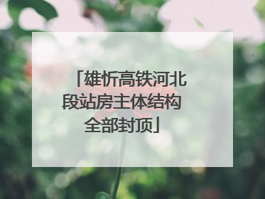 雄忻高铁河北段站房主体结构全部封顶