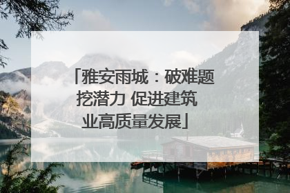 雅安雨城：破难题 挖潜力 促进建筑业高质量发展