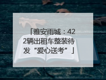 雅安雨城：422辆出租车整装待发“爱心送考”