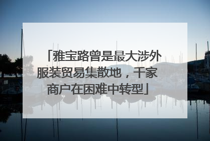 雅宝路曾是最大涉外服装贸易集散地，千家商户在困难中转型