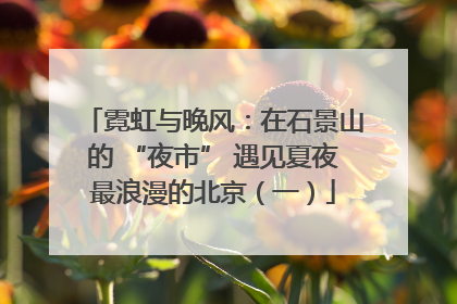 霓虹与晚风：在石景山的 “夜市” 遇见夏夜最浪漫的北京（一）