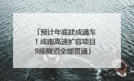 预计年底建成通车！成南高速扩容项目9座隧道全部贯通