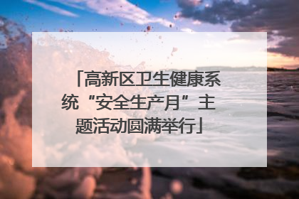 高新区卫生健康系统“安全生产月”主题活动圆满举行