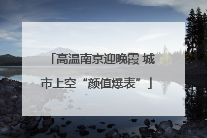 高温南京迎晚霞 城市上空“颜值爆表”