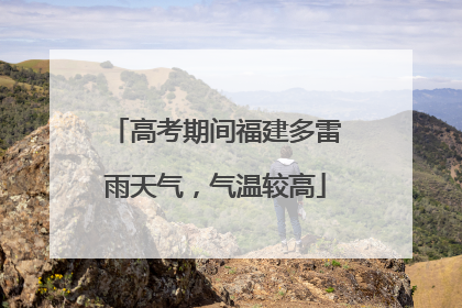 高考期间福建多雷雨天气，气温较高