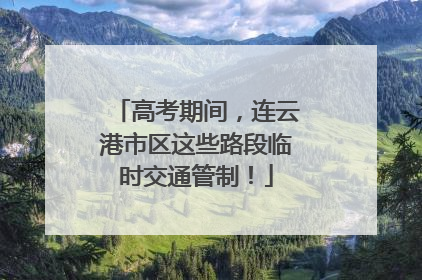 高考期间，连云港市区这些路段临时交通管制！