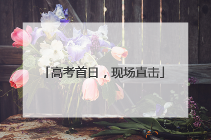 高考首日，现场直击