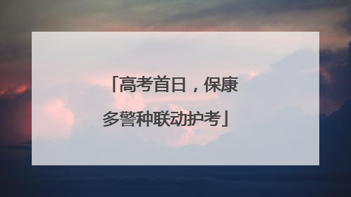 高考首日，保康多警种联动护考