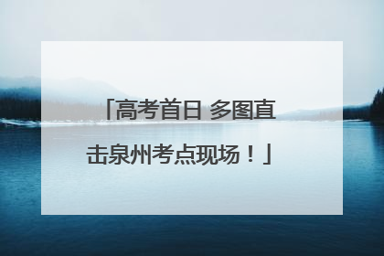 高考首日 多图直击泉州考点现场！