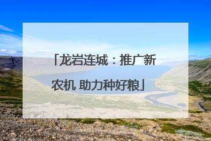 龙岩连城：推广新农机 助力种好粮