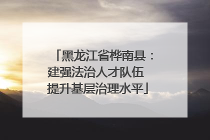 黑龙江省桦南县：建强法治人才队伍 提升基层治理水平