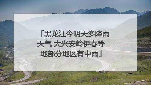 黑龙江今明天多降雨天气 大兴安岭伊春等地部分地区有中雨
