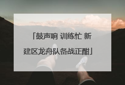 鼓声响 训练忙 新建区龙舟队备战正酣