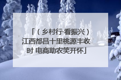 （乡村行·看振兴）江西都昌十里桃源丰收时 电商助农笑开怀